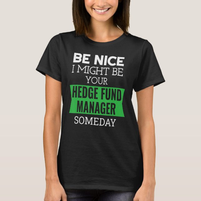 Camiseta Be Nice I Might Be Your Hedge Fund Manager Someday (Frente)