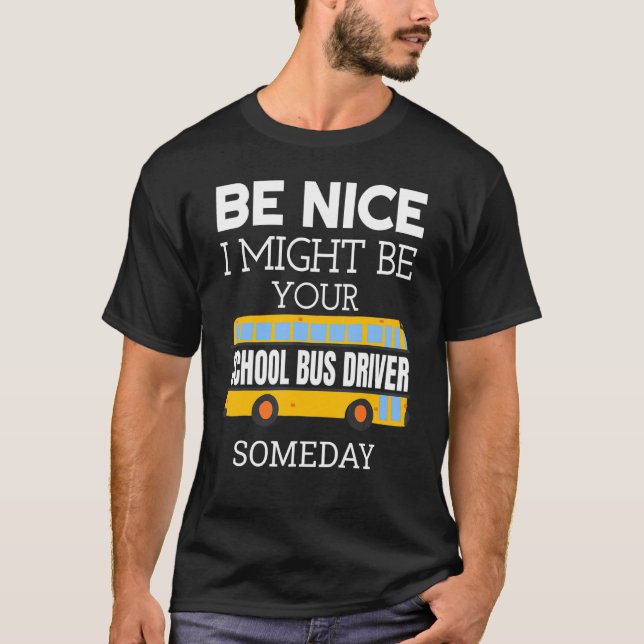 Camiseta Be Nice I Might Be Your School Bus Driver Someday  (Frente)