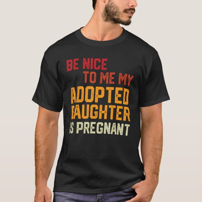 Camiseta Be Nice To Me My Adopted Daughter Is Pregnant Preg (Frente)