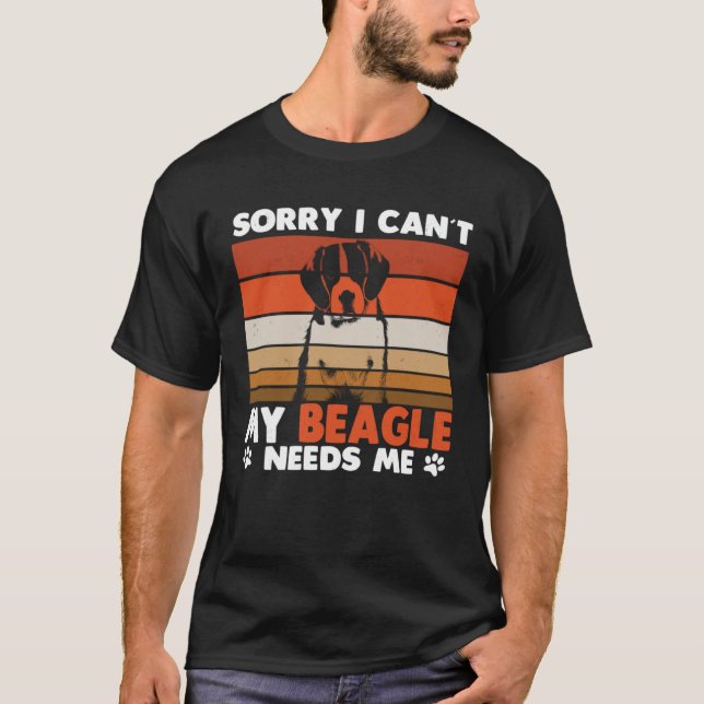 Camiseta Beagle Dog Sorry I Can´t My Beagle Needs Me (Frente)