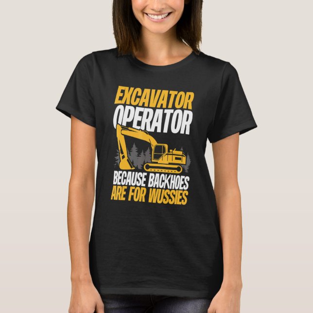 Camiseta Because Backhoes Are For Wussies  Excavator Operat (Frente)