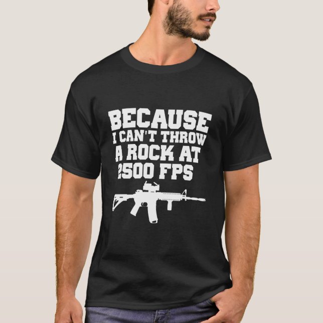 Camiseta Because I Can'T Throw A Rock At 2500 Fps Ar15 Gun (Frente)