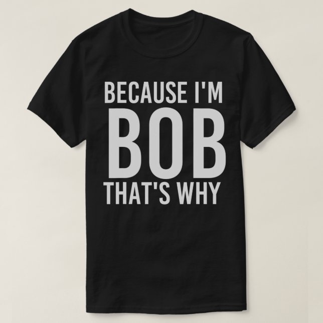 Camiseta BECAUSE I'M BOB THAT'S WHY Fun Funny Gift Idea  (Frente do Design)