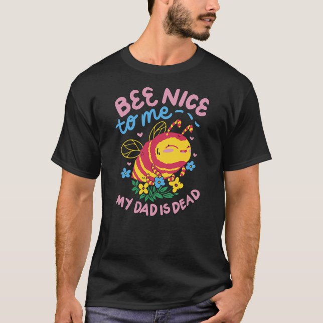 Camiseta Bee Nice To Me My Dad Is Dead (Frente)