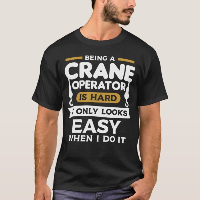 Camiseta Being A Crane Operator Is Hard It Only Looks Easy  (Frente)