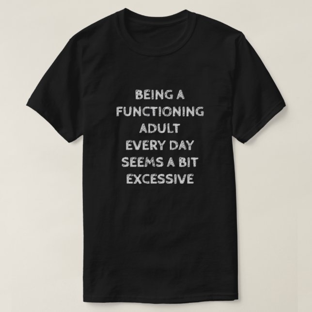 CAMISETA BEING A FUNCTIONING ADULT EVERY DAY SEEMS A BIT... (Frente do Design)