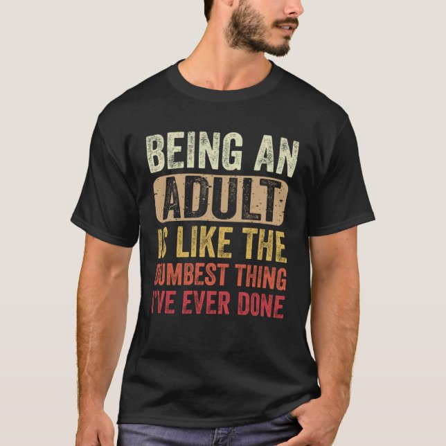 Camiseta Being an Adult Dumbest Thing I ve Ever Done (Frente)