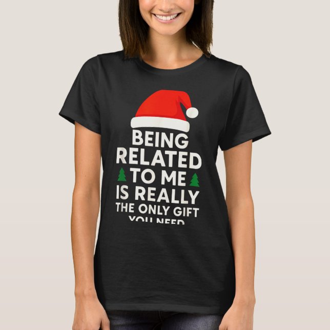 Camiseta Being Related To Me Is Really The Only Gift You Ne (Frente)