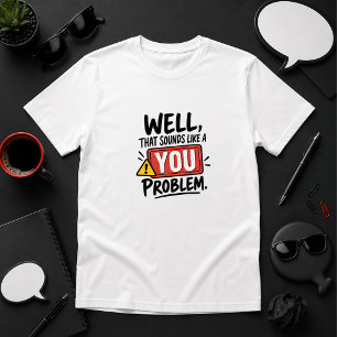 Camiseta Bem, Isso Soa Como um Problema Seu humor