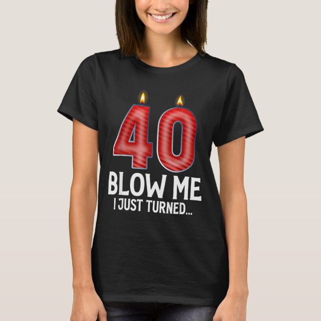 Camiseta Blow Me I Turned 40 Years Old Funny 40th Birthday  (Frente)