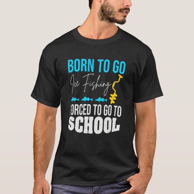 Camiseta Born To Go Ice Fishing Forced To Go To School (Frente)