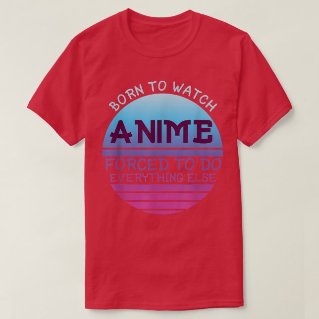 Camiseta Born To Watch Anime Forced Do Everything For Women (Frente do Design)