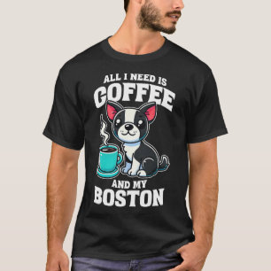 Camiseta Boston Terrier Tudo O Que Preciso É Café E Meu Bos