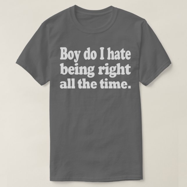 Camiseta Boy do I hate being right all the time (Frente do Design)