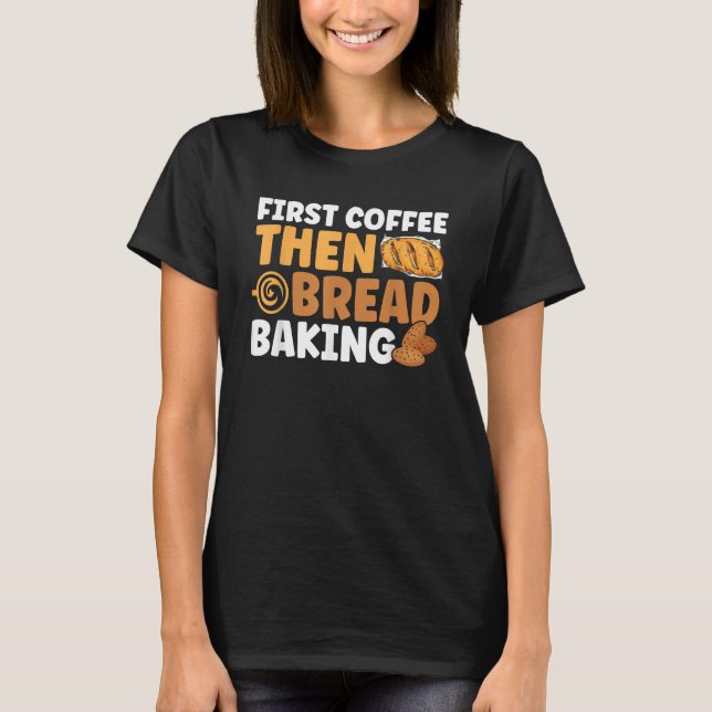 Camiseta Bread Baking First Coffee Then Bread Baking Bakery (Frente)