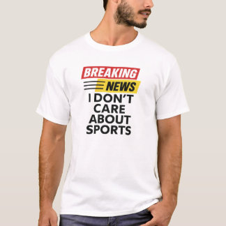 Camiseta Breaking News I Dont Care About Sport T-Shirt