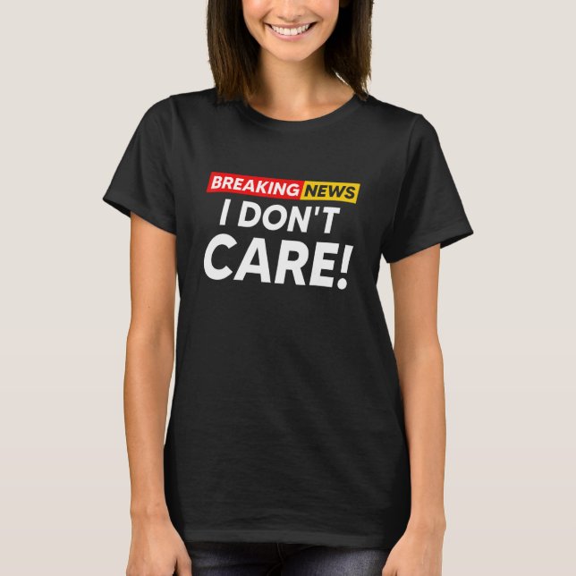 Camiseta Breaking News I Don't Care Hilarious Sarcasm Joke (Frente)