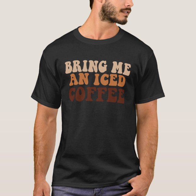 Camiseta Bring Me an Iced Coffee  quote For Coffee (Frente)
