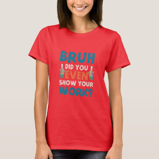 Camiseta Bruh até mostrou seu trabalho Womens T-Shirt