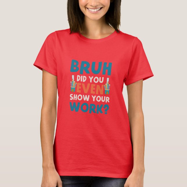 Camiseta Bruh até mostrou seu trabalho Womens T-Shirt (Frente)