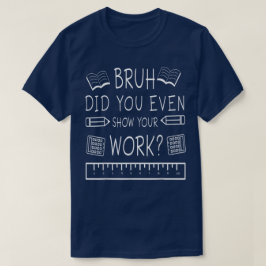 Camiseta Bruh Did You Even Show Your Work Funny Math