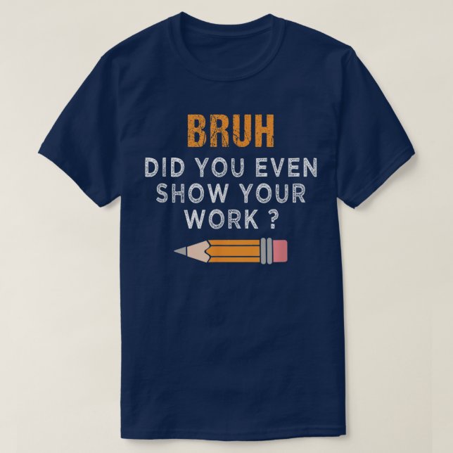 Camiseta Bruh Did You Even Show Your Work Funny Math (Frente do Design)