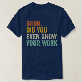 Camiseta Bruh Did You Even Show Your Work Funny Math