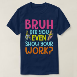 Camiseta Bruh Did You Even Show Your Work Funny Math