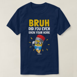 Camiseta Bruh Did You Even Show Your Work Funny Math
