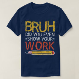 Camiseta Bruh Did You Even Show Your Work Funny Math
