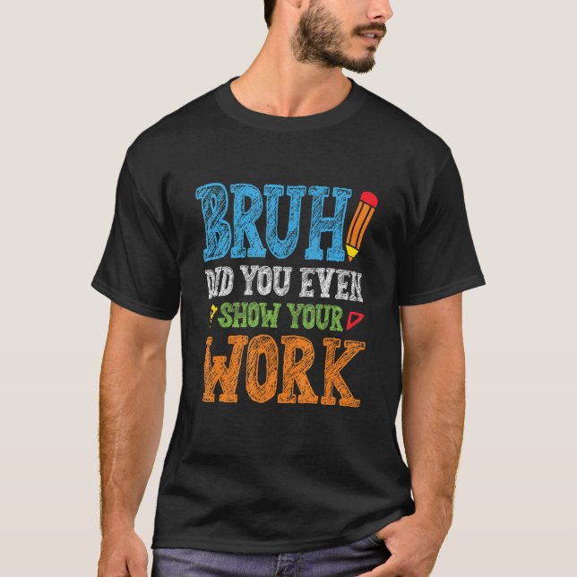 Camiseta Bruh Did You Even Show Your Work  Math Teacher (Frente)