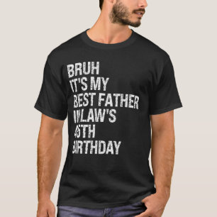 Camiseta Bruh É o 45º Rei de Aniversário do Meu Pai-em-Lei 