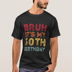 Camiseta Bruh É o meu 30 de 30 anos de idade