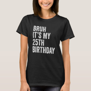Camiseta Bruh É o meu aniversário de 25 de 25 anos