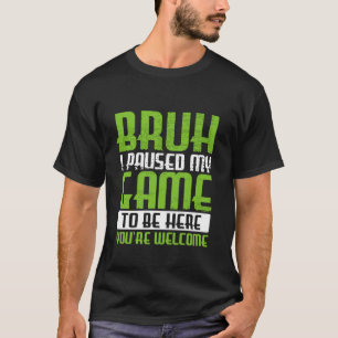 Camiseta Bruh I Pausa Meu Jogo Para Estar Aqui Você É Bem-v