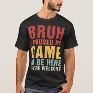 Camiseta Bruh I Paused My Game To Be Here You'Re Welcome Fu