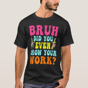 Camiseta Bruh Você Até Mostrou Seu Trabalho Matemático Humo