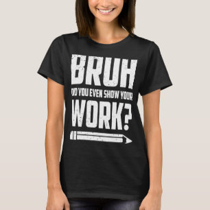 Camiseta Bruh Você Até Mostrou Seu Trabalho Matemático Humo