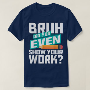 Camiseta Bruh Você Chegou a Mostrar Seu Trabalho Engraçado 