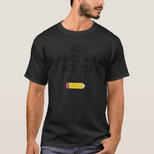 Camiseta Bruh Você Chegou a Mostrar Seu Trabalho Escola C