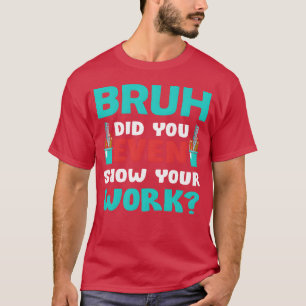Camiseta Bruh Você Chegou a Mostrar Seu Trabalho Funnyeache