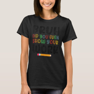 Camiseta Bruh Você Chegou a Mostrar Seu Trabalho Humorístic