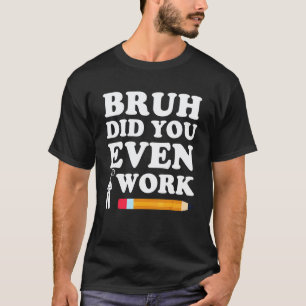 Camiseta Bruh Você Chegou a Mostrar Seu Trabalho Humorístic