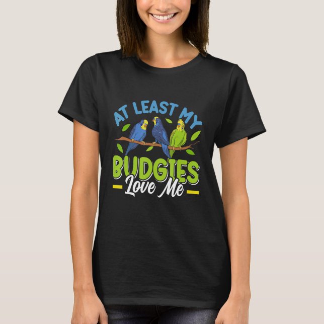 Camiseta Budgie  At least my Budgies loving me Bird (Frente)