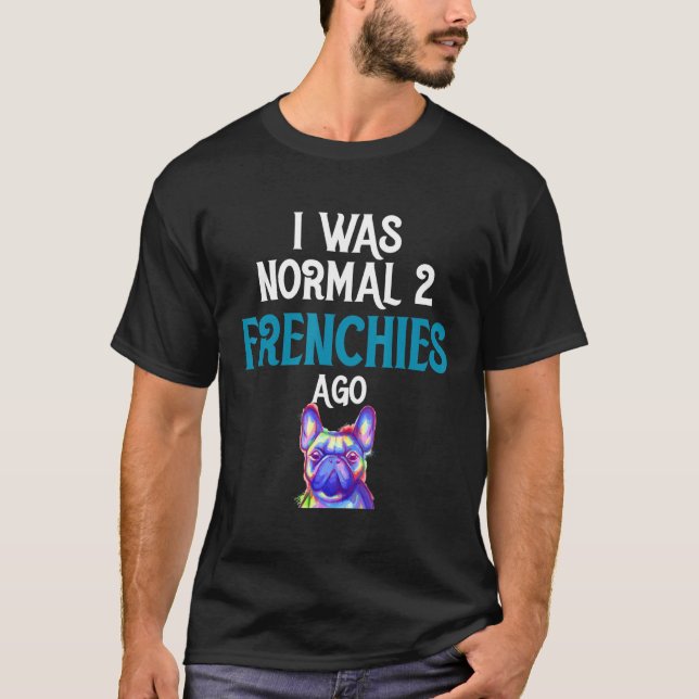 Camiseta Buldogue Francês - Eu Era Normal Dois Franceses At (Frente)