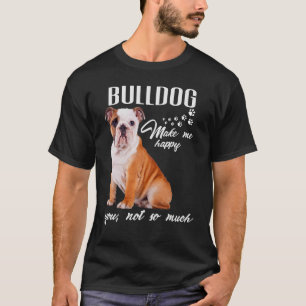 Camiseta Bulldog Faz-Me Feliz, Você Não Tem Tanto Cachorro.