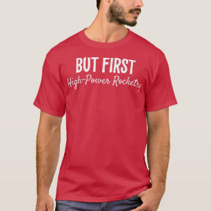 Camiseta But First Highpower Rocketry Funny Gift 530