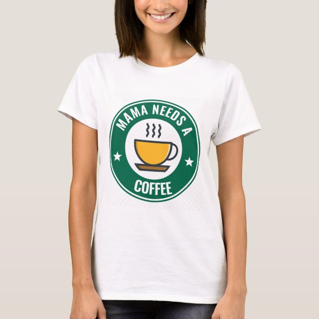 Camiseta CAFÉ DA MÃE, A MÃE PRECISA DE T-Shirts Engraçadas. (Frente)