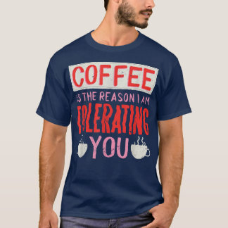Camiseta Café É A Razão Pela Qual Estou Tolerando O Café