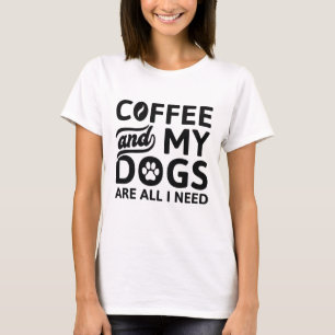 Camiseta Café E Meus Cachorros São Tudo O Que Preciso.